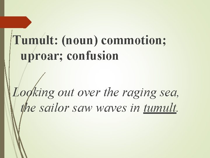 Tumult: (noun) commotion; uproar; confusion Looking out over the raging sea, the sailor saw Tumult: (noun) commotion; uproar; confusion Looking out over the raging sea, the sailor saw