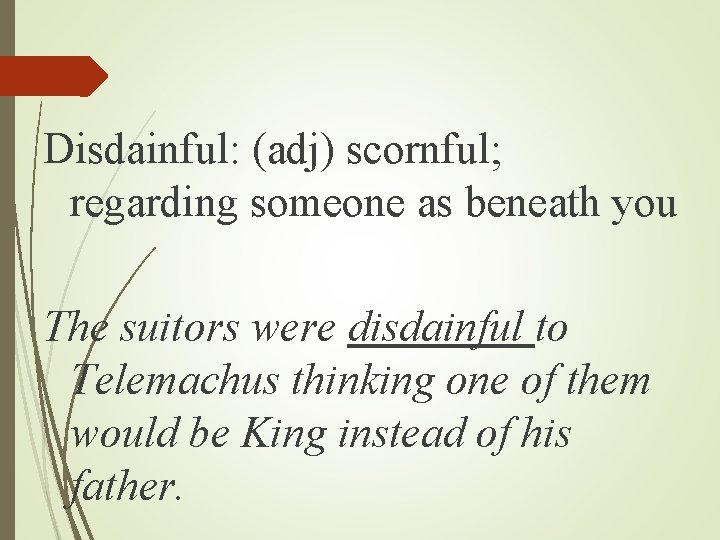 Disdainful: (adj) scornful; regarding someone as beneath you The suitors were disdainful to Telemachus Disdainful: (adj) scornful; regarding someone as beneath you The suitors were disdainful to Telemachus