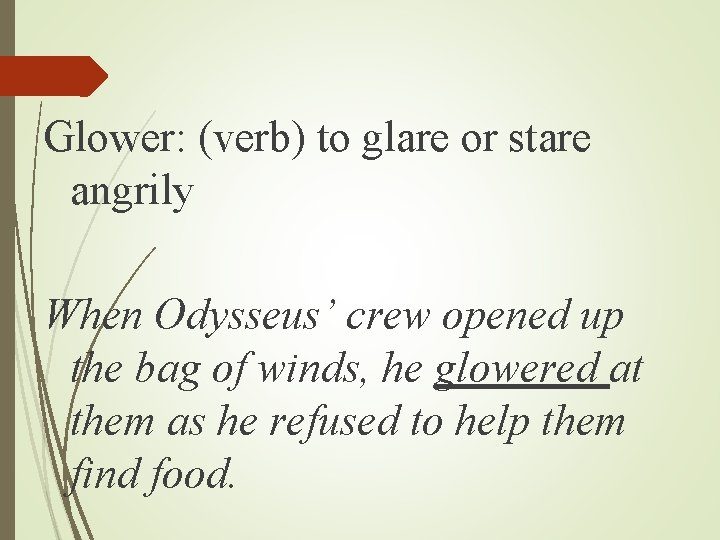 Glower: (verb) to glare or stare angrily When Odysseus’ crew opened up the bag Glower: (verb) to glare or stare angrily When Odysseus’ crew opened up the bag