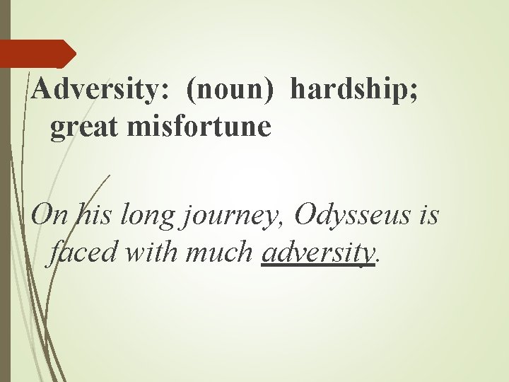 Adversity: (noun) hardship; great misfortune On his long journey, Odysseus is faced with much Adversity: (noun) hardship; great misfortune On his long journey, Odysseus is faced with much