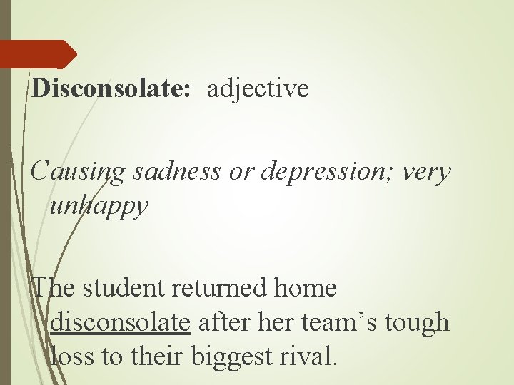 Disconsolate: adjective Causing sadness or depression; very unhappy The student returned home disconsolate after Disconsolate: adjective Causing sadness or depression; very unhappy The student returned home disconsolate after