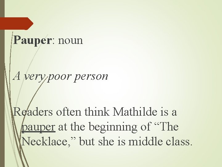 Pauper: noun A very poor person Readers often think Mathilde is a pauper at Pauper: noun A very poor person Readers often think Mathilde is a pauper at