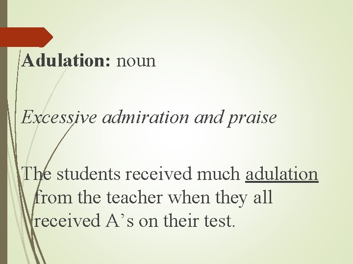 Adulation: noun Excessive admiration and praise The students received much adulation from the teacher Adulation: noun Excessive admiration and praise The students received much adulation from the teacher