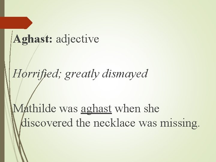 Aghast: adjective Horrified; greatly dismayed Mathilde was aghast when she discovered the necklace was Aghast: adjective Horrified; greatly dismayed Mathilde was aghast when she discovered the necklace was