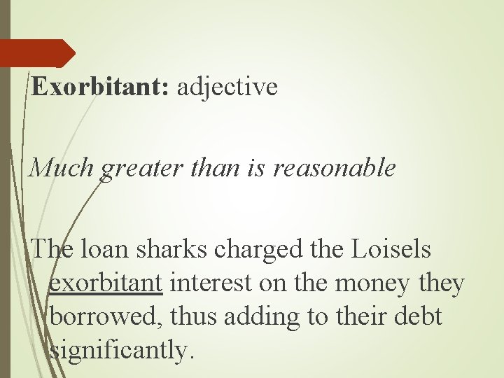 Exorbitant: adjective Much greater than is reasonable The loan sharks charged the Loisels exorbitant Exorbitant: adjective Much greater than is reasonable The loan sharks charged the Loisels exorbitant