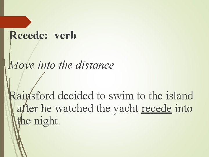 Recede: verb Move into the distance Rainsford decided to swim to the island after Recede: verb Move into the distance Rainsford decided to swim to the island after