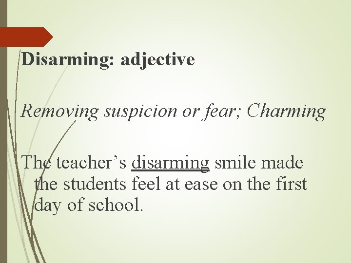 Disarming: adjective Removing suspicion or fear; Charming The teacher’s disarming smile made the students Disarming: adjective Removing suspicion or fear; Charming The teacher’s disarming smile made the students