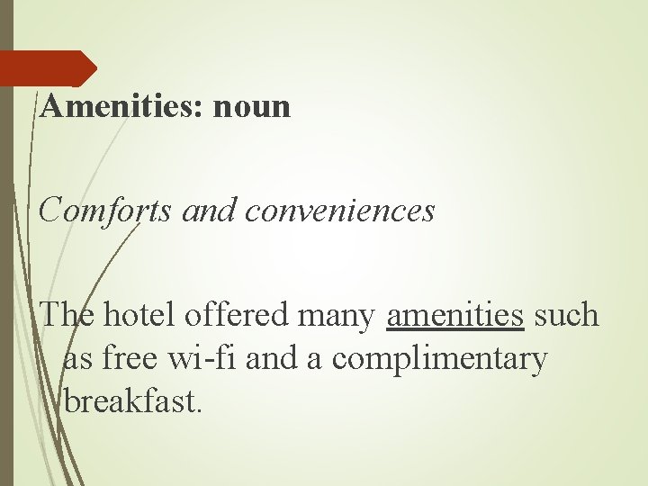 Amenities: noun Comforts and conveniences The hotel offered many amenities such as free wi-fi Amenities: noun Comforts and conveniences The hotel offered many amenities such as free wi-fi