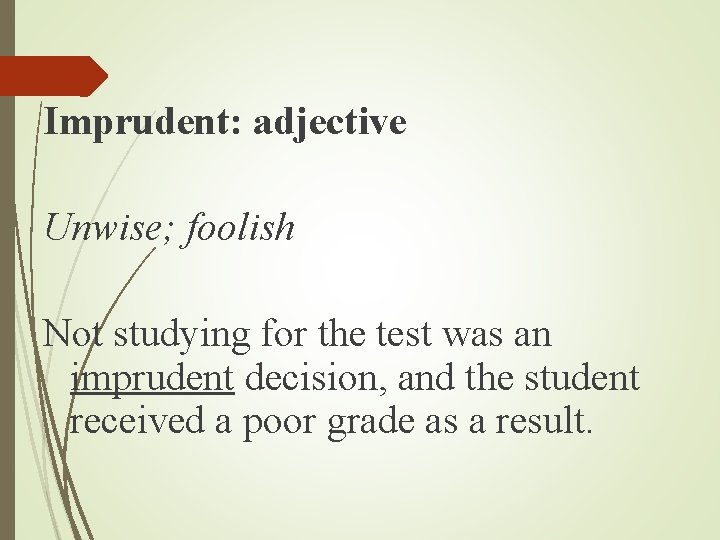 Imprudent: adjective Unwise; foolish Not studying for the test was an imprudent decision, and Imprudent: adjective Unwise; foolish Not studying for the test was an imprudent decision, and