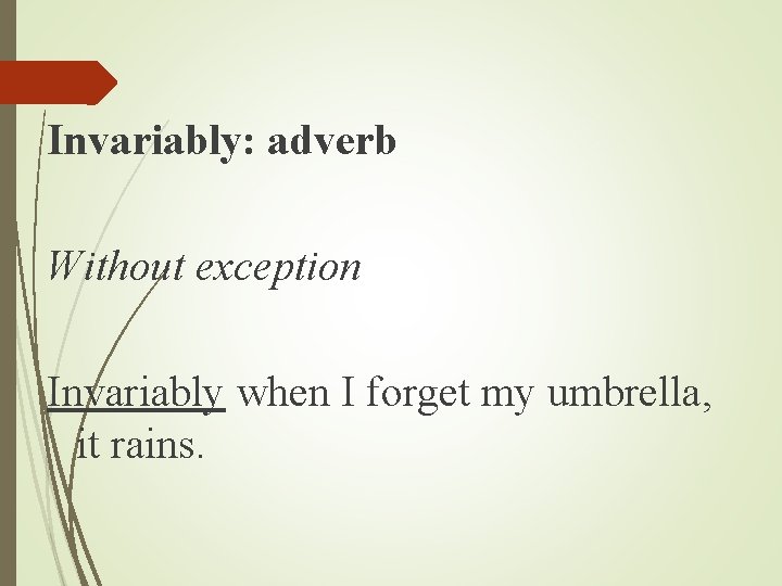 Invariably: adverb Without exception Invariably when I forget my umbrella, it rains. Invariably: adverb Without exception Invariably when I forget my umbrella, it rains.