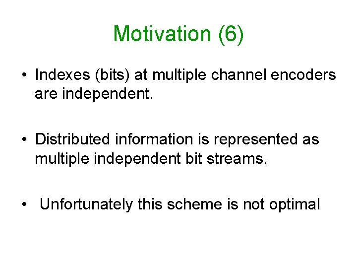 Motivation (6) • Indexes (bits) at multiple channel encoders are independent. • Distributed information