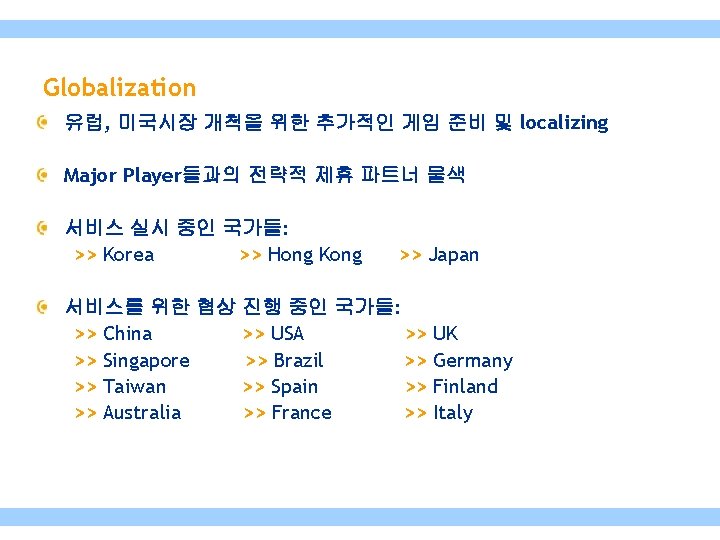 Globalization 유럽, 미국시장 개척을 위한 추가적인 게임 준비 및 localizing Major Player들과의 전략적 제휴