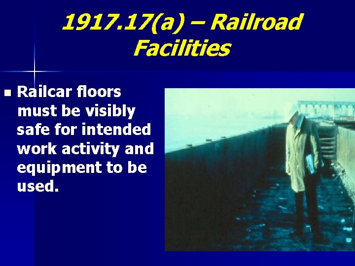 1917. 17(a) – Railroad Facilities n Railcar floors must be visibly safe for intended