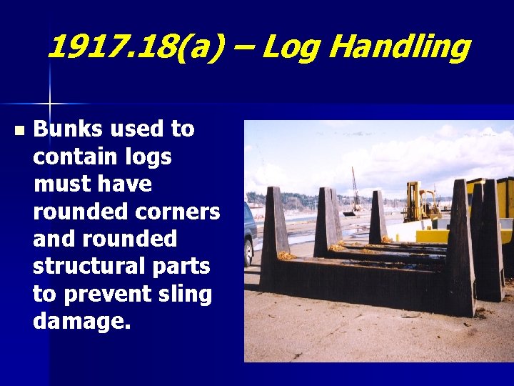 1917. 18(a) – Log Handling n Bunks used to contain logs must have rounded