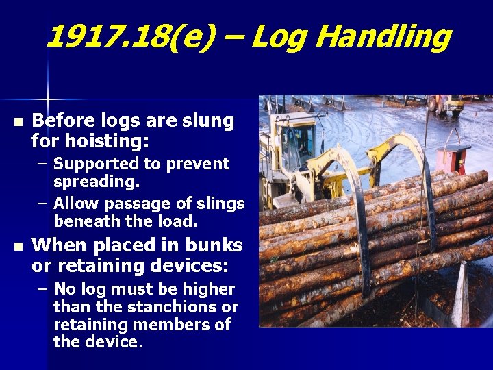 1917. 18(e) – Log Handling n Before logs are slung for hoisting: – Supported