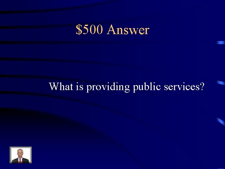 $500 Answer What is providing public services? 