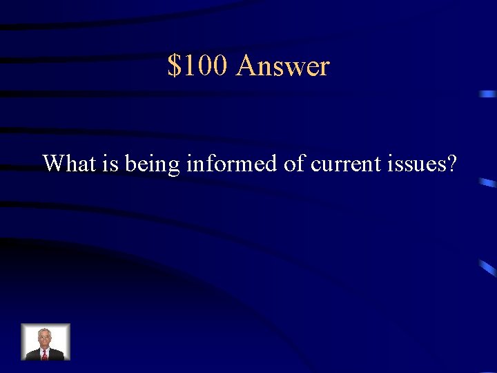 $100 Answer What is being informed of current issues? 