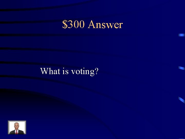 $300 Answer What is voting? 