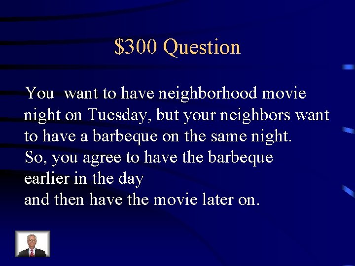 $300 Question You want to have neighborhood movie night on Tuesday, but your neighbors