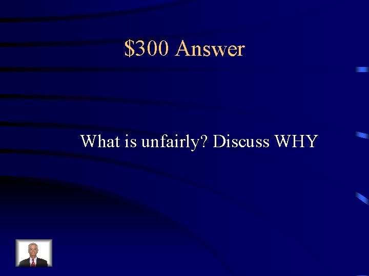 $300 Answer What is unfairly? Discuss WHY 
