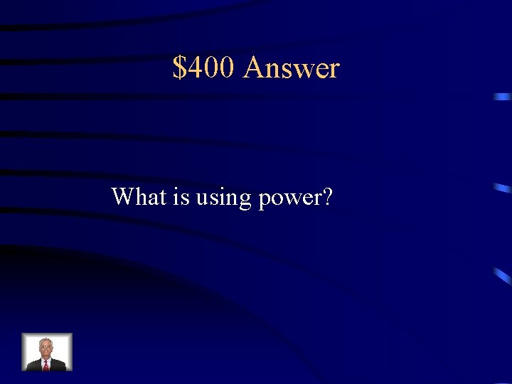 $400 Answer What is using power? 