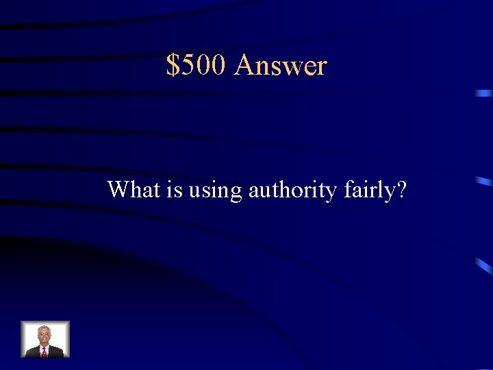 $500 Answer What is using authority fairly? 