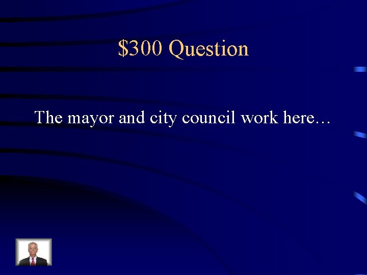 $300 Question The mayor and city council work here… 