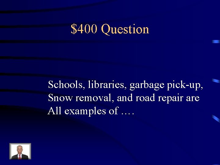 $400 Question Schools, libraries, garbage pick-up, Snow removal, and road repair are All examples