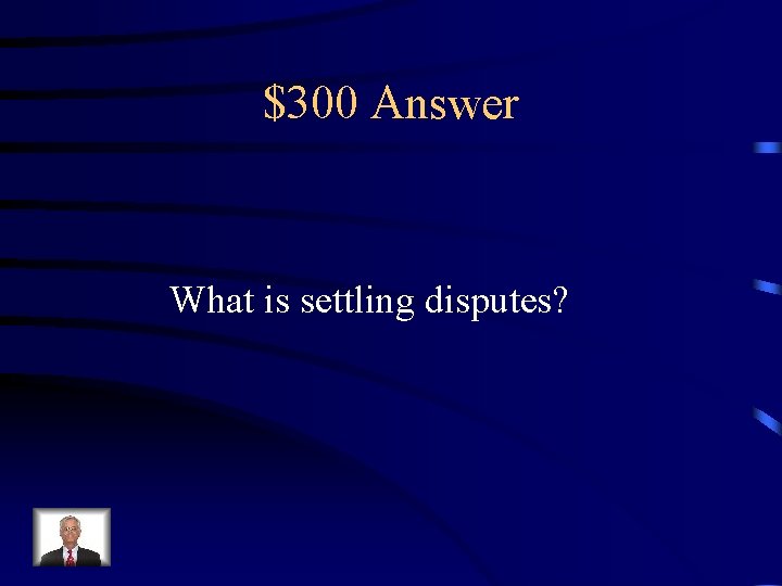 $300 Answer What is settling disputes? 