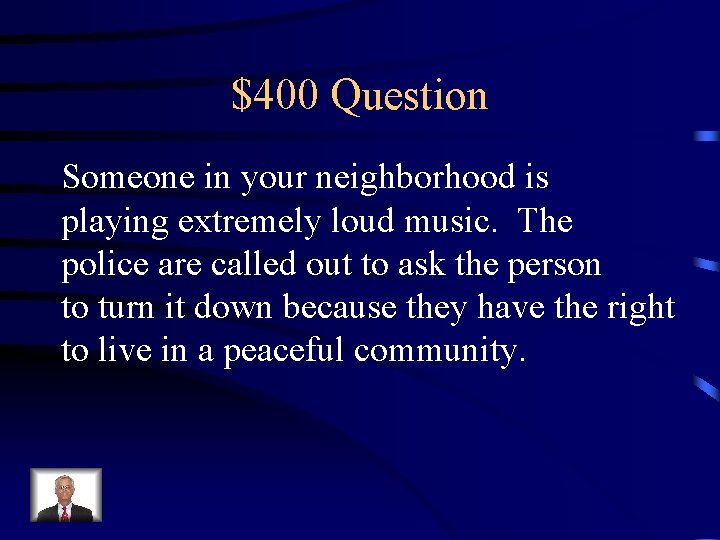 $400 Question Someone in your neighborhood is playing extremely loud music. The police are
