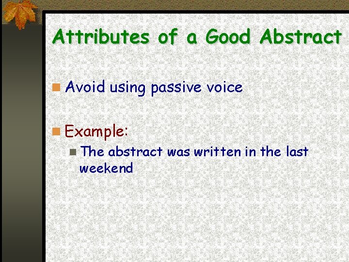 Attributes of a Good Abstract Avoid using passive voice Example: The abstract was written