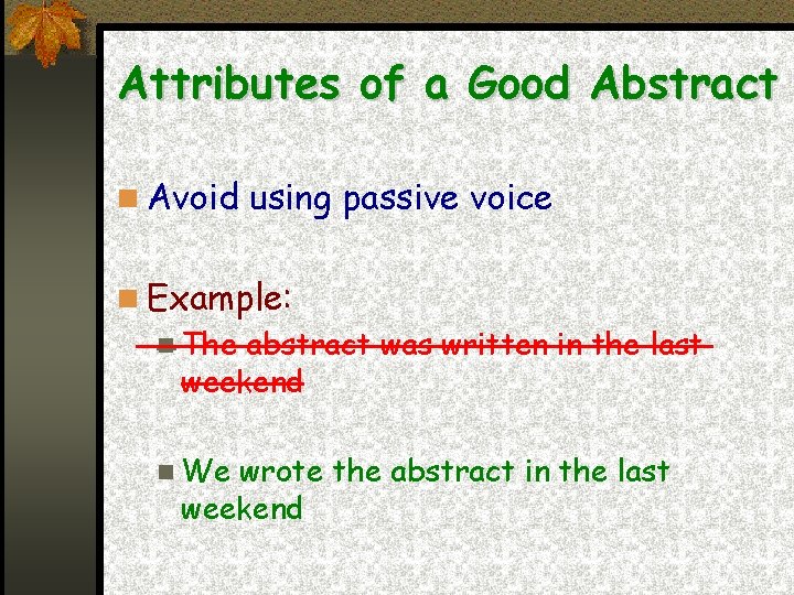 Attributes of a Good Abstract Avoid using passive voice Example: The abstract was written