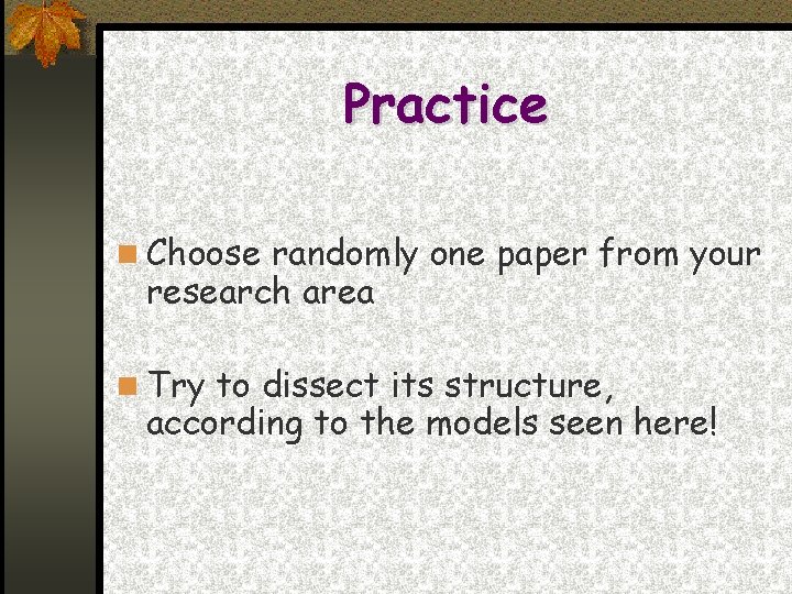 Practice Choose randomly one paper from your research area Try to dissect its structure,