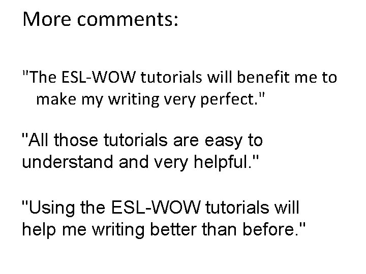 More comments: "The ESL-WOW tutorials will benefit me to make my writing very perfect.