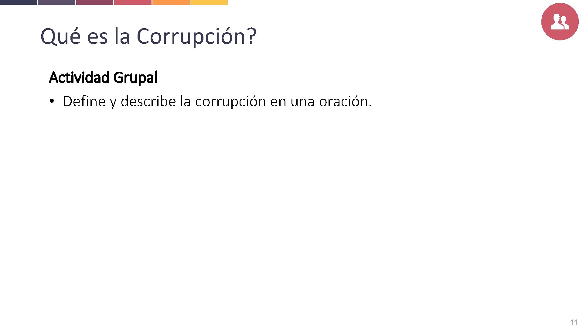 Qué es la Corrupción? Actividad Grupal • Define y describe la corrupción en una