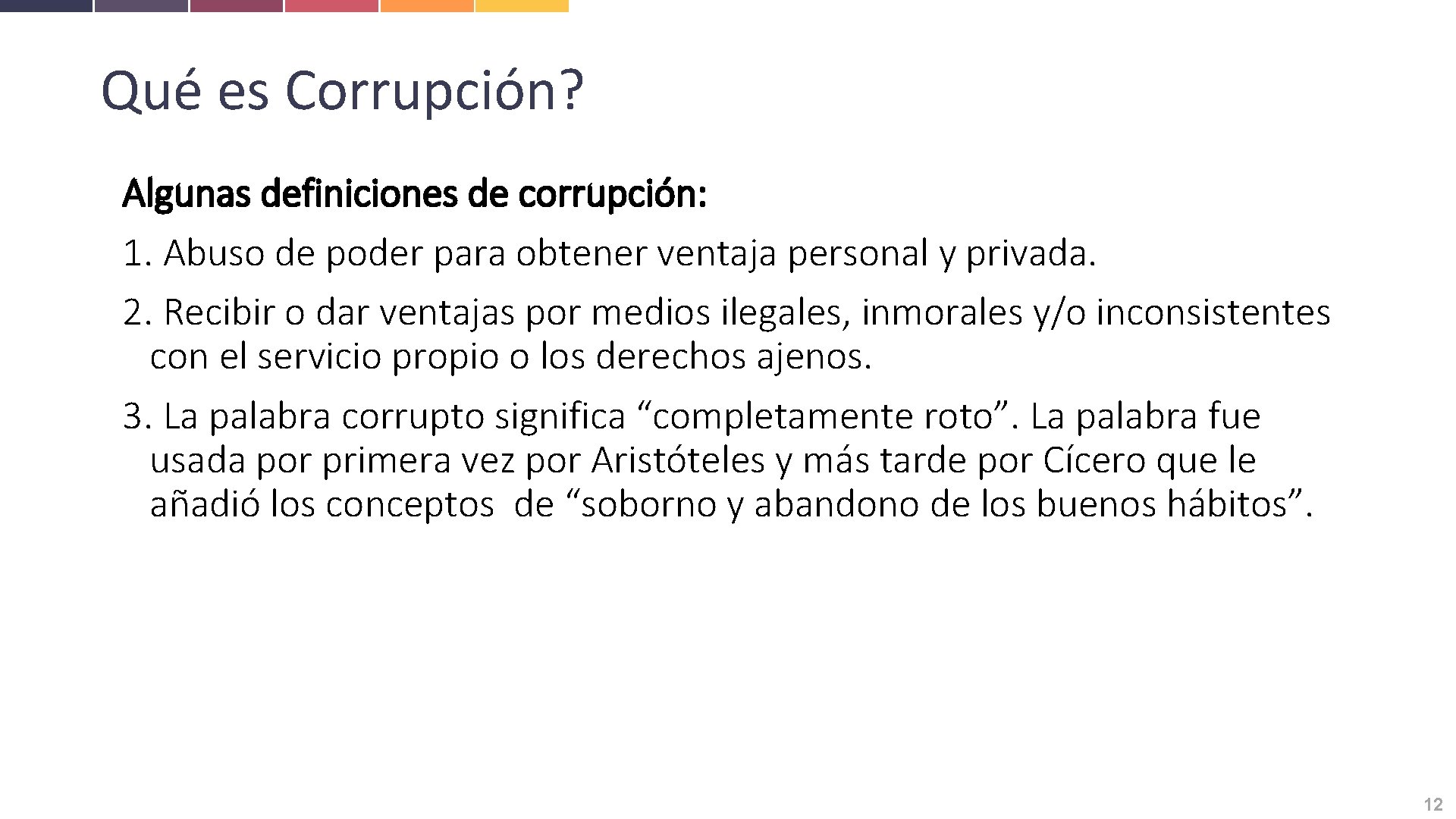 Qué es Corrupción? Algunas definiciones de corrupción: 1. Abuso de poder para obtener ventaja