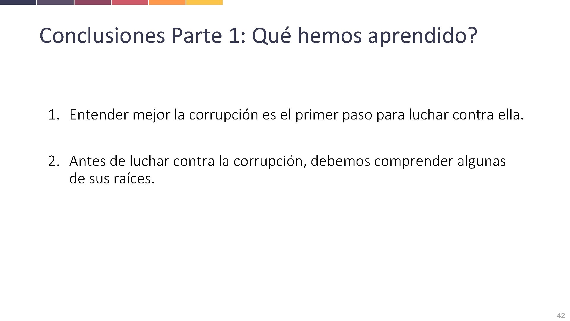 Conclusiones Parte 1: Qué hemos aprendido? 1. Entender mejor la corrupción es el primer