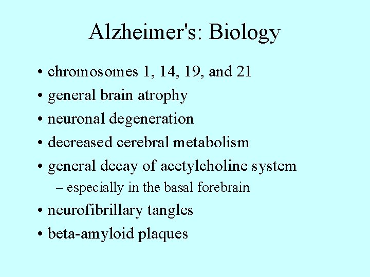 Alzheimer's: Biology • chromosomes 1, 14, 19, and 21 • general brain atrophy •