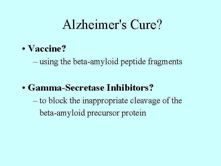 Alzheimer's Cure? • Vaccine? – using the beta-amyloid peptide fragments • Gamma-Secretase Inhibitors? –