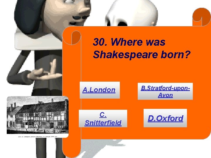 30. Where was Shakespeare born? А. London С. Snitterfield В. Stratford-upon. Avon D. Oxford