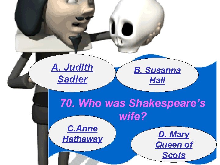 A. Judith Sadler B. Susanna Hall 70. Who was Shakespeare’s wife? C. Anne Hathaway