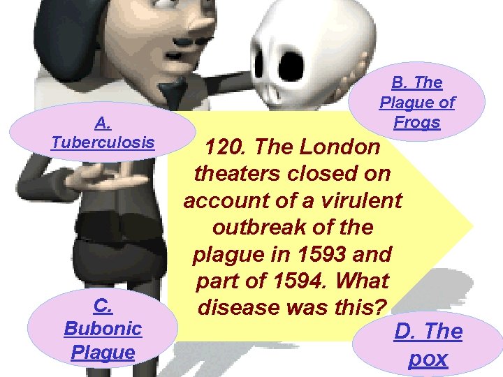 A. Tuberculosis C. Bubonic Plague B. The Plague of Frogs 120. The London theaters