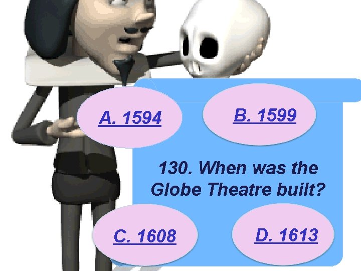 A. 1594 B. 1599 130. When was the Globe Theatre built? C. 1608 D.