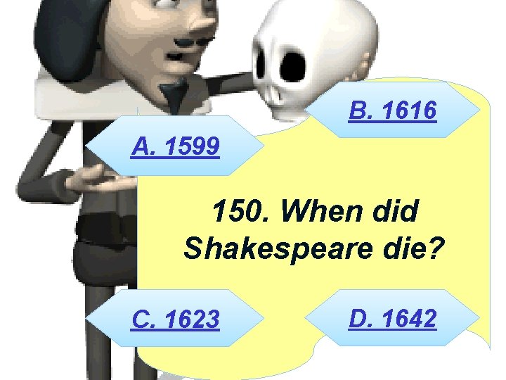 B. 1616 A. 1599 150. When did Shakespeare die? C. 1623 D. 1642 