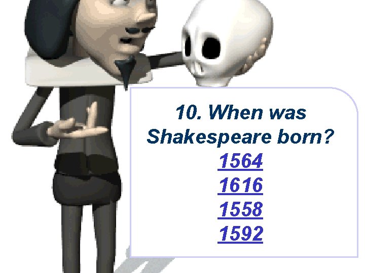10. When was Shakespeare born? 1564 1616 1558 1592 