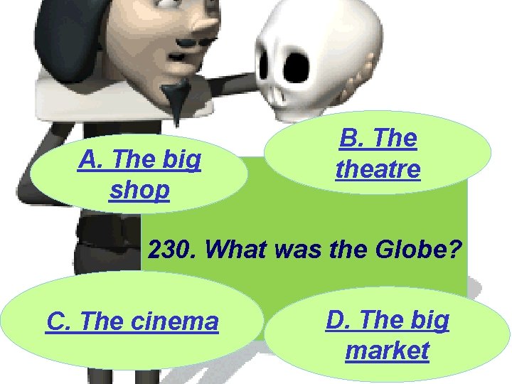 A. The big shop B. The theatre 230. What was the Globe? C. The