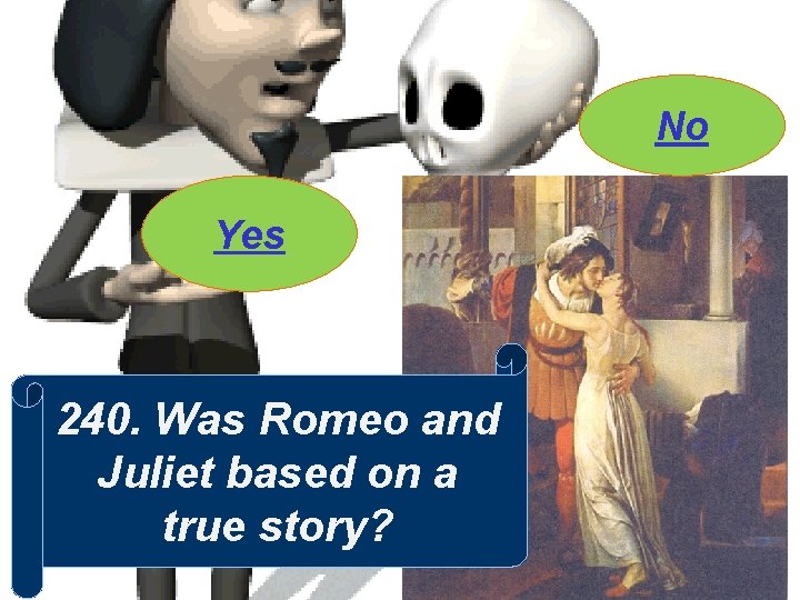No Yes 240. Was Romeo and Juliet based on a true story? 
