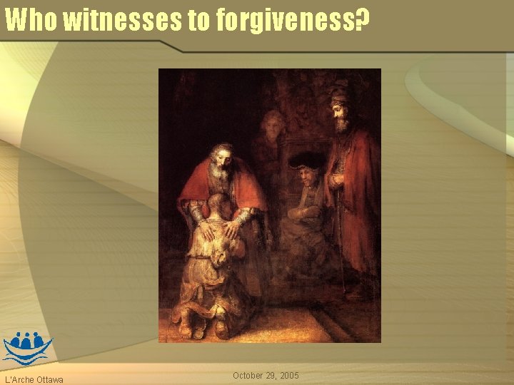 Who witnesses to forgiveness? L’Arche Ottawa October 29, 2005 