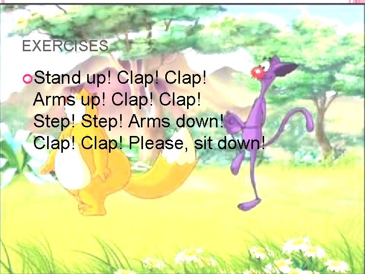 EXERCISES Stand up! Clap! Arms up! Clap! Step! Arms down! Clap! Please, sit down!