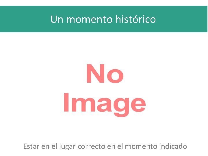 Un momento histórico Estar en el lugar correcto en el momento indicado 